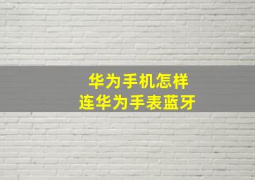 华为手机怎样连华为手表蓝牙