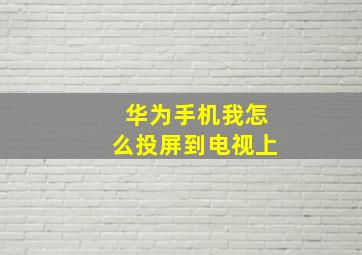 华为手机我怎么投屏到电视上