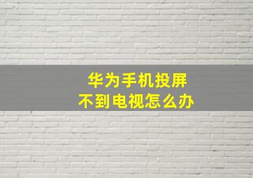 华为手机投屏不到电视怎么办