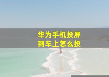 华为手机投屏到车上怎么投