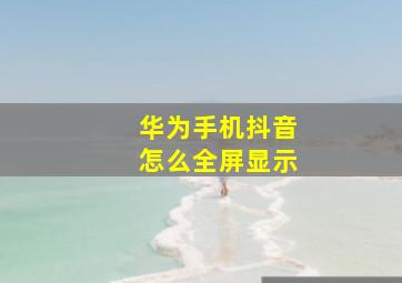 华为手机抖音怎么全屏显示