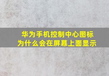 华为手机控制中心图标为什么会在屏幕上面显示