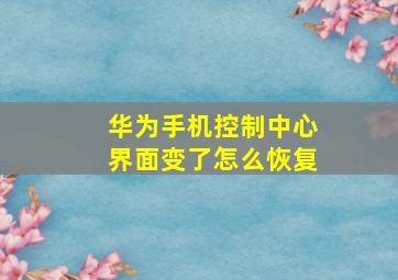 华为手机控制中心界面变了怎么恢复