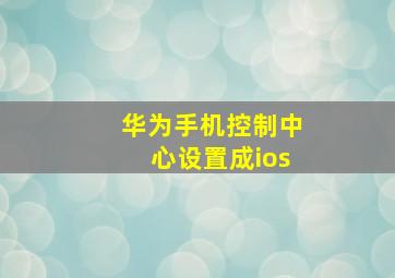 华为手机控制中心设置成ios