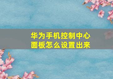 华为手机控制中心面板怎么设置出来