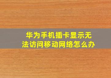 华为手机插卡显示无法访问移动网络怎么办