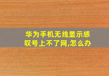 华为手机无线显示感叹号上不了网,怎么办