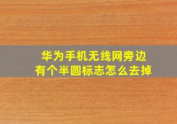 华为手机无线网旁边有个半圆标志怎么去掉