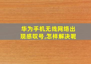 华为手机无线网络出现感叹号,怎样解决呢