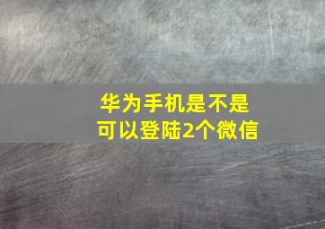 华为手机是不是可以登陆2个微信