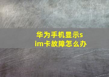 华为手机显示sim卡故障怎么办