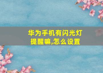 华为手机有闪光灯提醒嘛,怎么设置