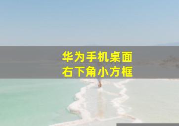 华为手机桌面右下角小方框