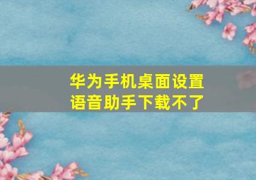 华为手机桌面设置语音助手下载不了