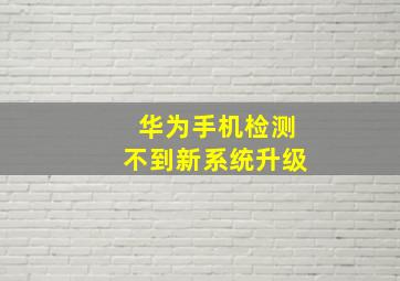 华为手机检测不到新系统升级