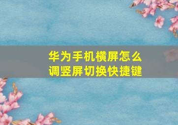 华为手机横屏怎么调竖屏切换快捷键