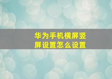 华为手机横屏竖屏设置怎么设置