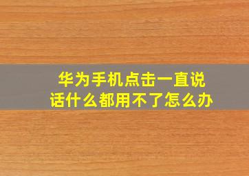 华为手机点击一直说话什么都用不了怎么办