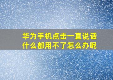 华为手机点击一直说话什么都用不了怎么办呢