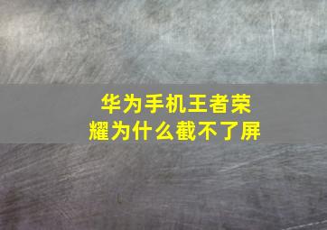 华为手机王者荣耀为什么截不了屏