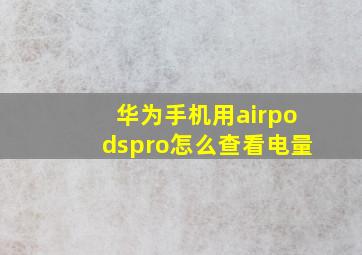 华为手机用airpodspro怎么查看电量