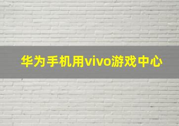 华为手机用vivo游戏中心