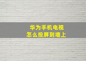 华为手机电视怎么投屏到墙上