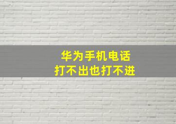 华为手机电话打不出也打不进