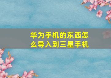 华为手机的东西怎么导入到三星手机