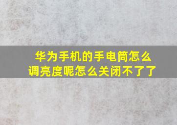 华为手机的手电筒怎么调亮度呢怎么关闭不了了