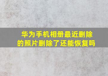 华为手机相册最近删除的照片删除了还能恢复吗