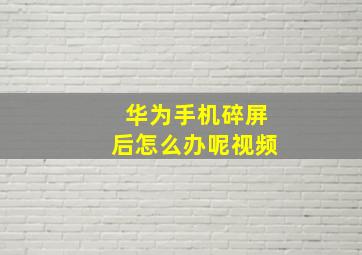 华为手机碎屏后怎么办呢视频