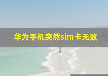 华为手机突然sim卡无效