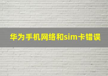 华为手机网络和sim卡错误