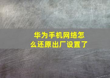 华为手机网络怎么还原出厂设置了