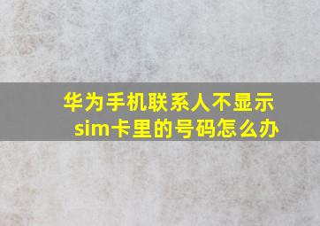 华为手机联系人不显示sim卡里的号码怎么办