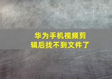 华为手机视频剪辑后找不到文件了