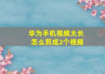 华为手机视频太长怎么剪成2个视频