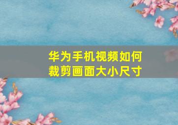 华为手机视频如何裁剪画面大小尺寸