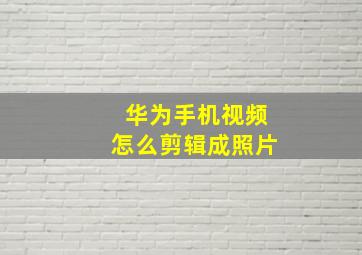 华为手机视频怎么剪辑成照片