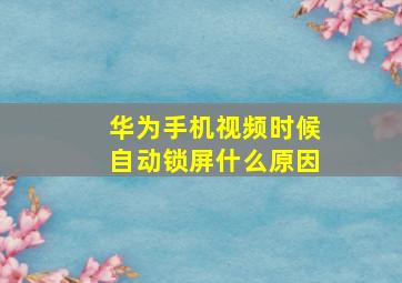 华为手机视频时候自动锁屏什么原因