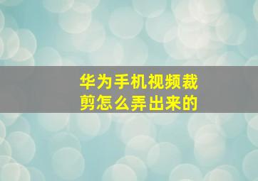 华为手机视频裁剪怎么弄出来的