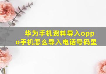 华为手机资料导入oppo手机怎么导入电话号码里