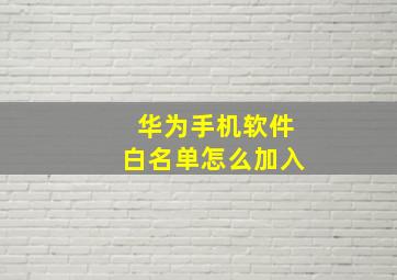 华为手机软件白名单怎么加入