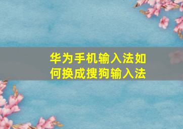 华为手机输入法如何换成搜狗输入法