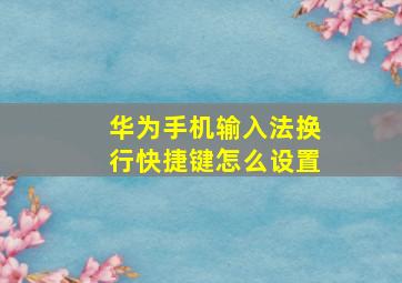 华为手机输入法换行快捷键怎么设置