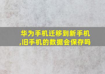 华为手机迁移到新手机,旧手机的数据会保存吗