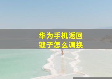 华为手机返回键子怎么调换