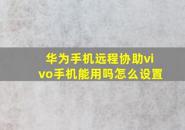 华为手机远程协助vivo手机能用吗怎么设置