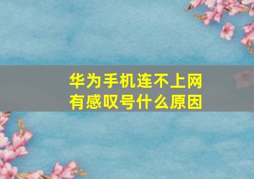 华为手机连不上网有感叹号什么原因